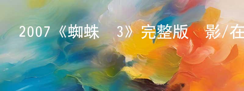影視迷陳章平的個人博客,2007《蜘蛛俠3》完整版電影/在線觀看/百度云-美劇天堂